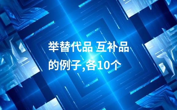 举替代品 互补品的例子,各10个